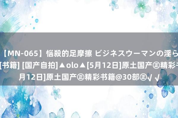 【MN-065】悩殺的足摩擦 ビジネスウーマンの淫らなフットワーク [书籍] [国产自拍]▲olo▲[5月12日]原土国产㊣精彩书籍@30部㊣√ √
