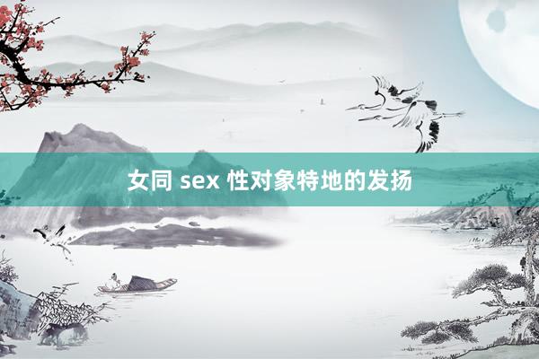 女同 sex 性对象特地的发扬