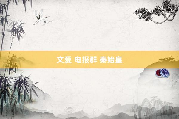 文爱 电报群 秦始皇
