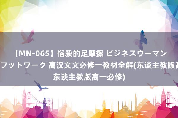 【MN-065】悩殺的足摩擦 ビジネスウーマンの淫らなフットワーク 高汉文文必修一教材全解(东谈主教版高一必修)