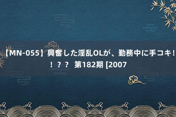 【MN-055】興奮した淫乱OLが、勤務中に手コキ！！？？ 第182期 [2007
