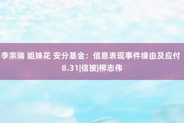 李宗瑞 姐妹花 安分基金：信息表现事件缘由及应付 8.31|信披|柳志伟