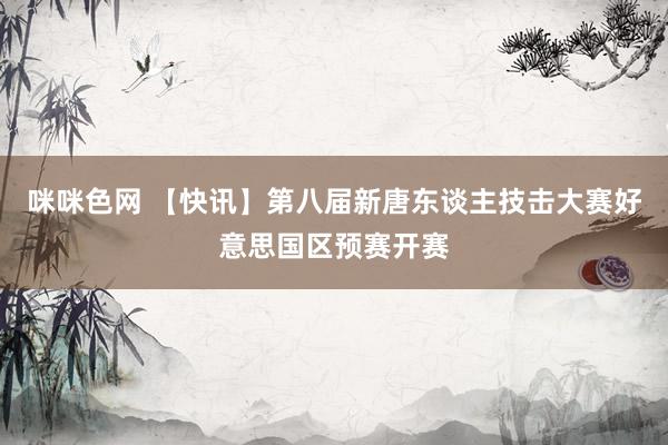 咪咪色网 【快讯】第八届新唐东谈主技击大赛好意思国区预赛开赛