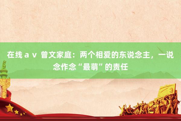 在线ａｖ 曾文家庭：两个相爱的东说念主，一说念作念“最萌”的责任