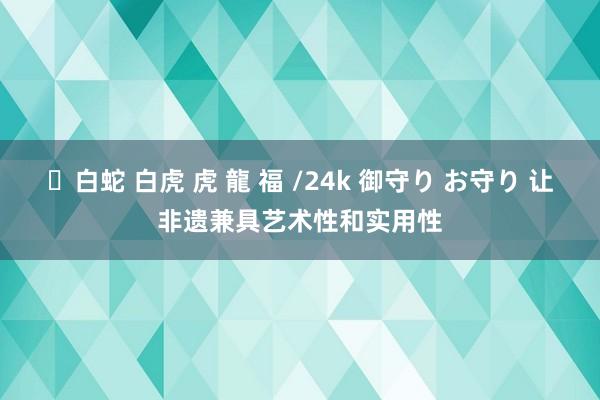 ✨白蛇 白虎 虎 龍 福 /24k 御守り お守り 让非遗兼具艺术性和实用性