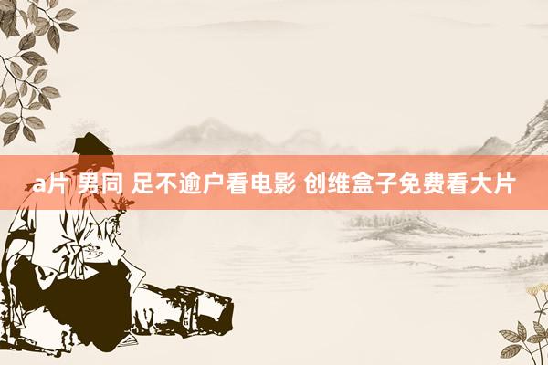 a片 男同 足不逾户看电影 创维盒子免费看大片