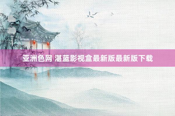 亚洲色网 湛蓝影视盒最新版最新版下载