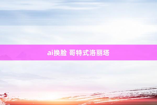 ai换脸 哥特式洛丽塔