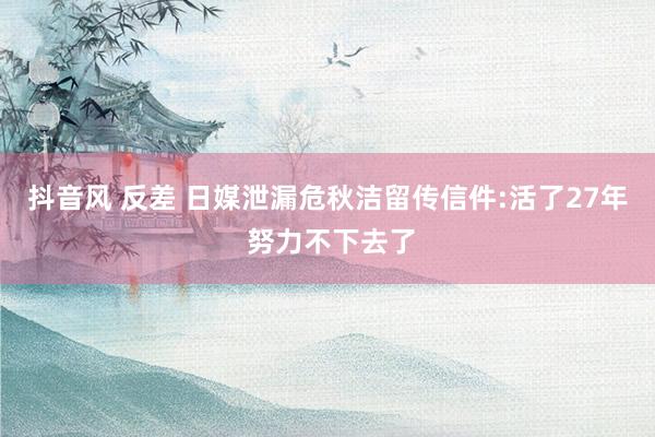 抖音风 反差 日媒泄漏危秋洁留传信件:活了27年 努力不下去了
