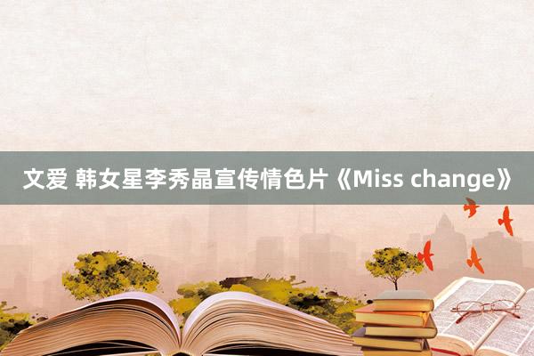 文爱 韩女星李秀晶宣传情色片《Miss change》