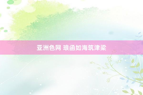 亚洲色网 琅函如海筑津梁