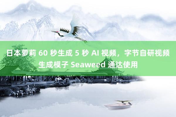 日本萝莉 60 秒生成 5 秒 AI 视频，字节自研视频生成模子 Seaweed 通达使用