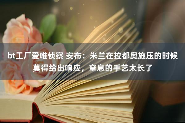 bt工厂爱唯侦察 安布：米兰在拉都奥施压的时候莫得给出响应，窒息的手艺太长了