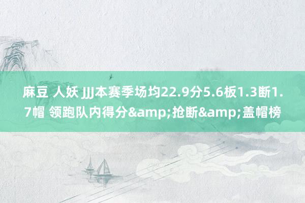 麻豆 人妖 JJJ本赛季场均22.9分5.6板1.3断1.7帽 领跑队内得分&抢断&