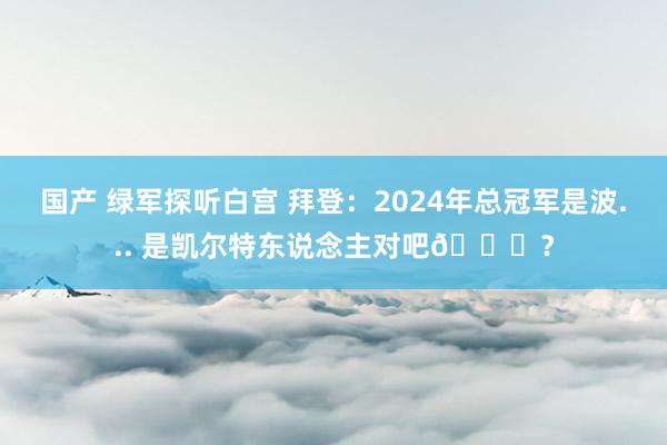 国产 绿军探听白宫 拜登：2024年总冠军是波... 是凯尔特东说念主对吧😅？