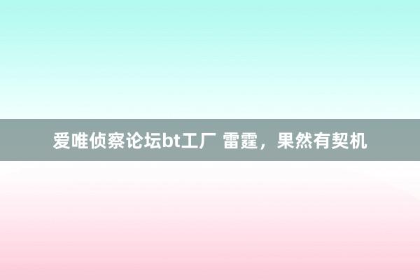 爱唯侦察论坛bt工厂 雷霆，果然有契机