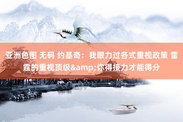 亚洲色图 无码 约基奇：我眼力过各式重视政策 雷霆的重视顶级&你得接力才能得分