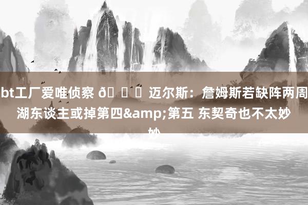 bt工厂爱唯侦察 👀迈尔斯：詹姆斯若缺阵两周湖东谈主或掉第四&第五 东契奇也不太妙