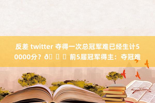 反差 twitter 夺得一次总冠军难已经生计50000分？👀前5届冠军得主：夺冠难