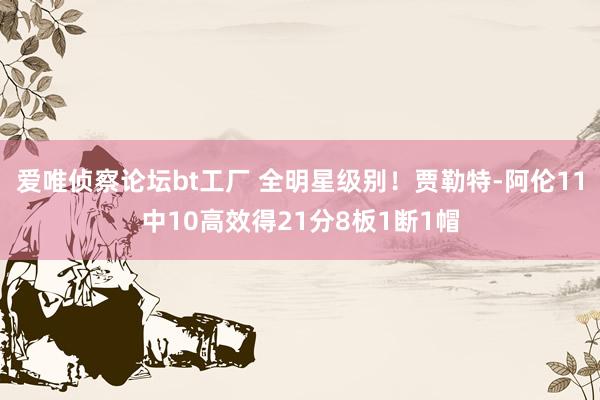 爱唯侦察论坛bt工厂 全明星级别！贾勒特-阿伦11中10高效得21分8板1断1帽