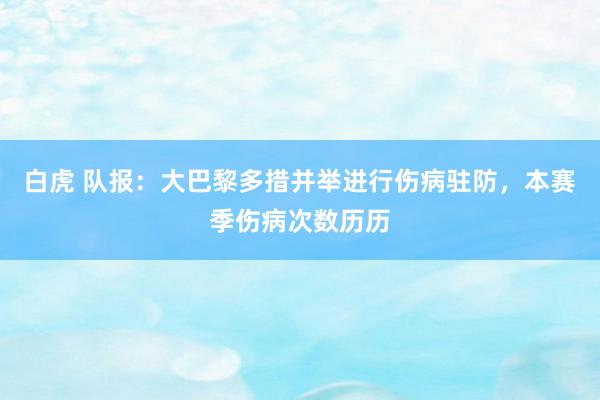 白虎 队报：大巴黎多措并举进行伤病驻防，本赛季伤病次数历历
